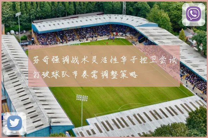 芬奇强调战术灵活性华子控卫尝试打破球队节奏需调整策略