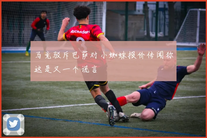马竞驳斥巴萨对小蜘蛛报价传闻称这是又一个谎言
